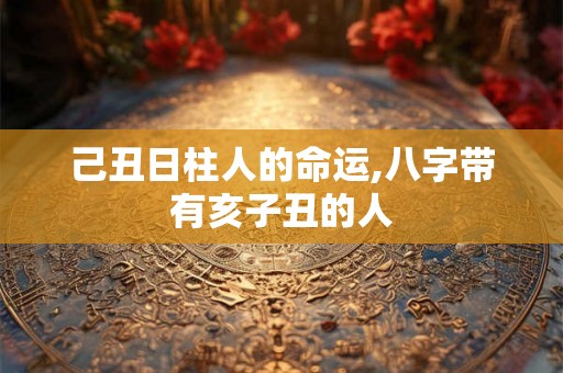 己丑日柱人的命运,八字带有亥子丑的人