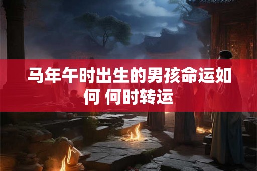 马年午时出生的男孩命运如何 何时转运