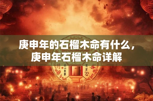 庚申年的石榴木命有什么，庚申年石榴木命详解