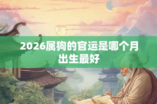 2026属狗的官运是哪个月出生最好