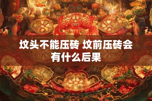 坟头不能压砖 坟前压砖会有什么后果