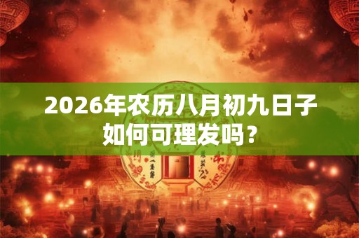 2026年农历八月初九日子如何可理发吗? 2026年农历八月初九日子如何可理发吗?