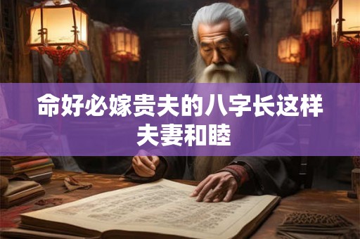 命好必嫁贵夫的八字长这样 夫妻和睦