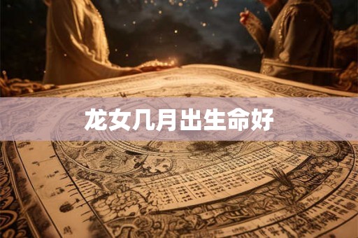 龙女几月出生命好