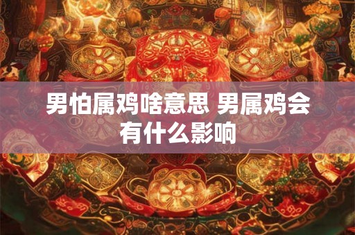 男怕属鸡啥意思 男属鸡会有什么影响