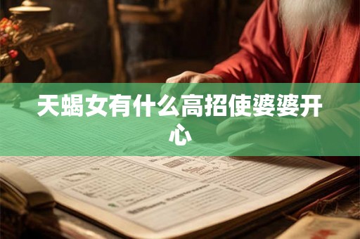 天蝎女有什么高招使婆婆开心 天蝎女有什么高招使婆婆开心