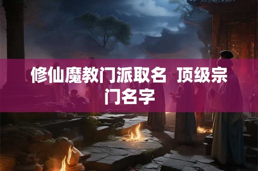 修仙魔教门派取名  顶级宗门名字