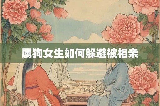 属狗女生如何躲避被相亲