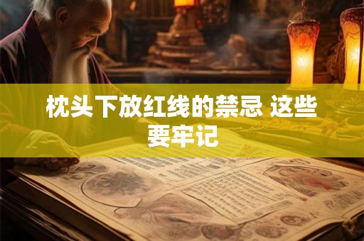 枕头下放红线的禁忌 这些要牢记