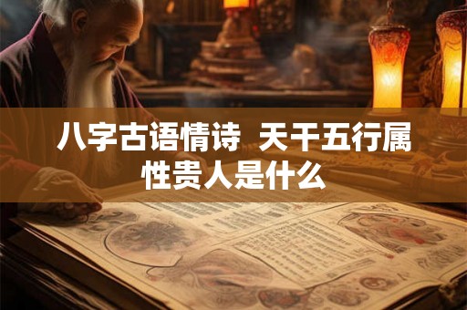八字古语情诗  天干五行属性贵人是什么