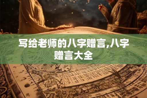 写给老师的八字赠言,八字赠言大全