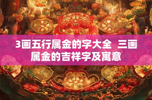 3画五行属金的字大全  三画属金的吉祥字及寓意