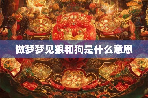 做梦梦见狼和狗是什么意思