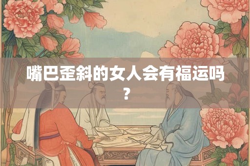 嘴巴歪斜的女人会有福运吗？