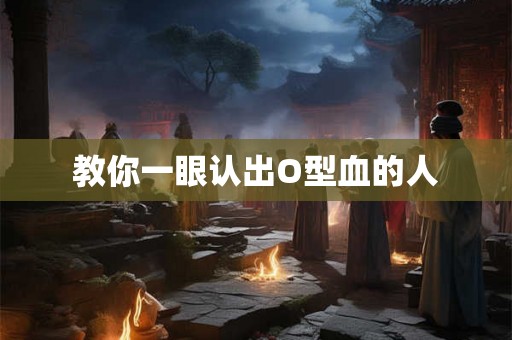 教你一眼认出O型血的人