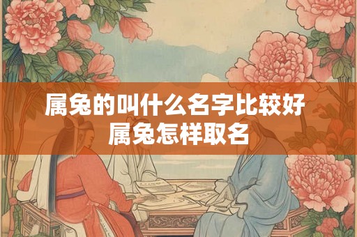 属兔的叫什么名字比较好 属兔怎样取名