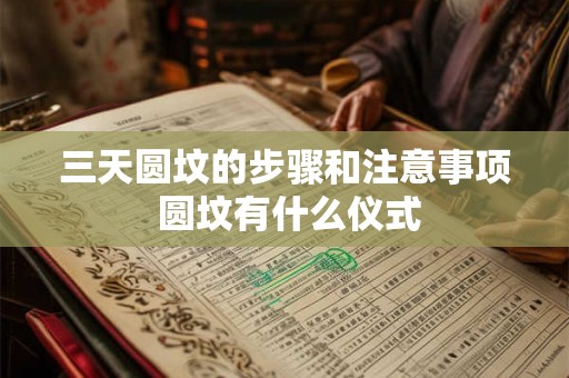 三天圆坟的步骤和注意事项 圆坟有什么仪式