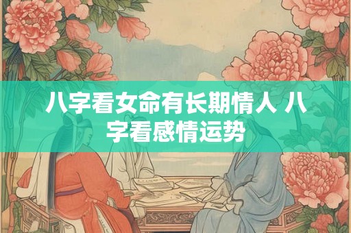 八字看女命有长期情人 八字看感情运势