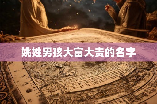 姚姓男孩大富大贵的名字