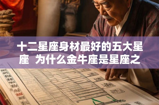 十二星座身材最好的五大星座  为什么金牛座是星座之首