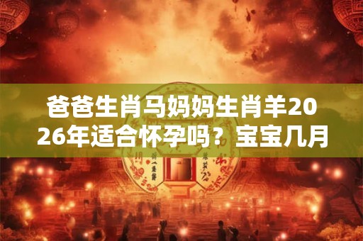 爸爸生肖马妈妈生肖羊2026年适合怀孕吗？宝宝几月出生好？