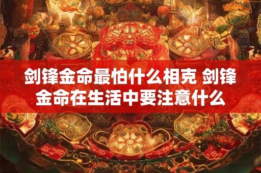 剑锋金命最怕什么相克 剑锋金命在生活中要注意什么