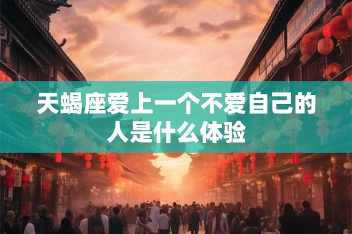 天蝎座爱上一个不爱自己的人是什么体验