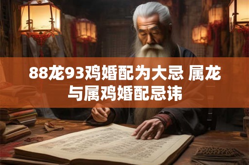 88龙93鸡婚配为大忌 属龙与属鸡婚配忌讳