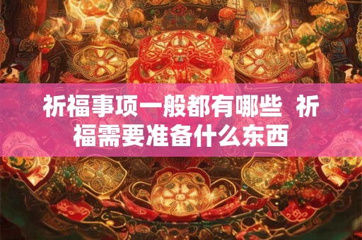 祈福事项一般都有哪些  祈福需要准备什么东西