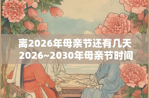 离2026年母亲节还有几天 2026~2030年母亲节时间