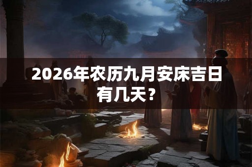 2026年农历九月安床吉日有几天？