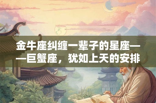 金牛座纠缠一辈子的星座——巨蟹座，犹如上天的安排