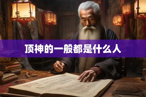 顶神的一般都是什么人