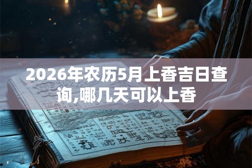 2026年农历5月上香吉日查询,哪几天可以上香