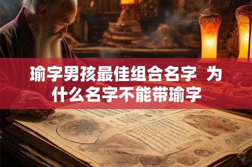 瑜字男孩最佳组合名字  为什么名字不能带瑜字