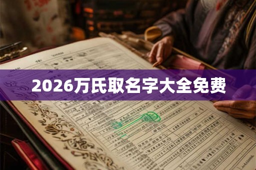 2026万氏取名字大全免费