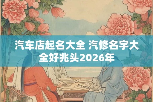 汽车店起名大全 汽修名字大全好兆头2026年