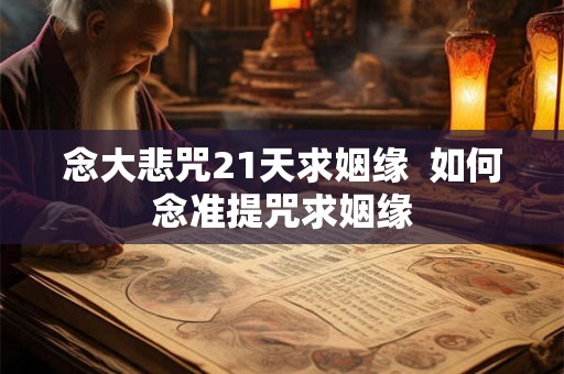 念大悲咒21天求姻缘 如何念准提咒求姻缘 念大悲咒21天求姻缘 如何念准提咒求姻缘