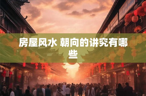 房屋风水 朝向的讲究有哪些