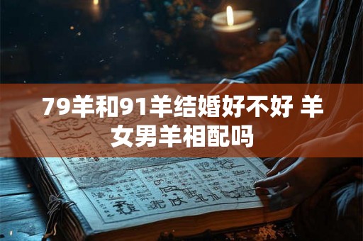79羊和91羊结婚好不好 羊女男羊相配吗