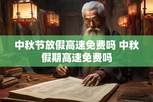 中秋节放假高速免费吗 中秋假期高速免费吗