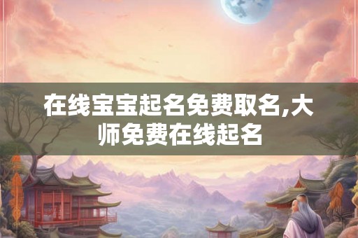 在线宝宝起名免费取名,大师免费在线起名