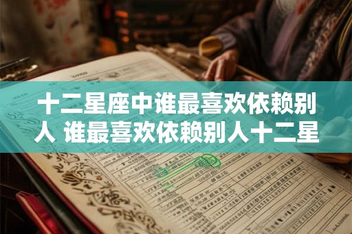 十二星座中谁最喜欢依赖别人 谁最喜欢依赖别人十二星座