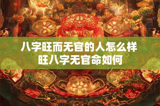 八字旺而无官的人怎么样 旺八字无官命如何