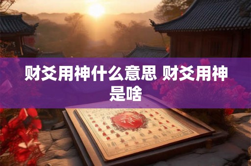 财爻用神什么意思 财爻用神是啥 财爻用神什么意思 财爻用神是啥