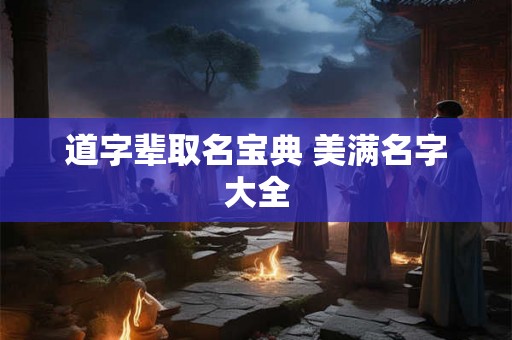 道字辈取名宝典 美满名字大全