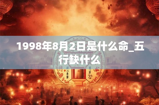 1998年8月2日是什么命_五行缺什么