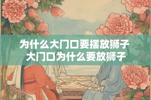 为什么大门口要摆放狮子 大门口为什么要放狮子