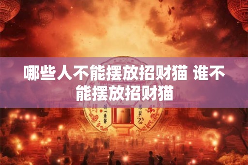 哪些人不能摆放招财猫 谁不能摆放招财猫 哪些人不能摆放招财猫 谁不能摆放招财猫