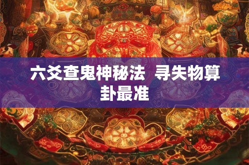 六爻查鬼神秘法  寻失物算卦最准